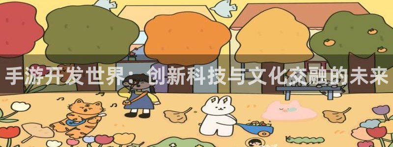 pg国际开奖预测：手游开发世界：创新科技与文化交融的未来