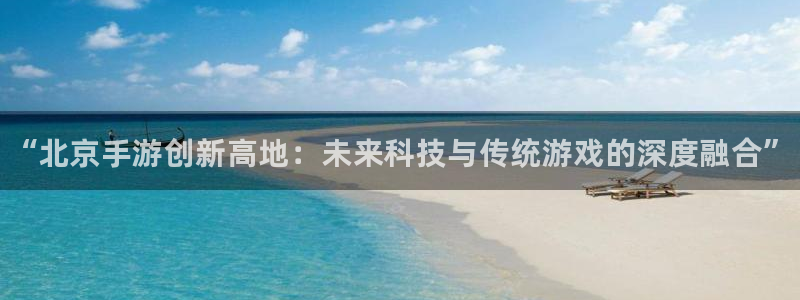 pg国际开奖官网查询中奖号码：“北京手游创新高地：未来科技与
